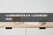 cpa战略吕鹏讲的怎么样（注会战略吕鹏vs肖迪）