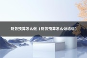 财务预算怎么做（财务预算怎么做培训）