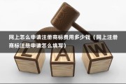 网上怎么申请注册商标费用多少钱（网上注册商标注册申请怎么填写）