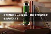 用金税盘怎么认证发票吗（金税盘如何认证增值税专用发票）