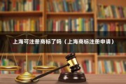 上海可注册商标了吗（上海商标注册申请）