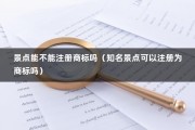 景点能不能注册商标吗（知名景点可以注册为商标吗）