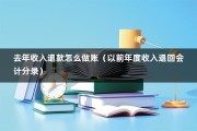 去年收入退款怎么做账（以前年度收入退回会计分录）