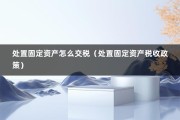 处置固定资产怎么交税（处置固定资产税收政策）