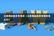 注册商标放弃专用权（注册商标放弃专用权怎么办）