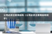 公司必须注册商标吗（公司必须注册商标吗知乎）