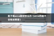 看不懂acca教材怎么办（acca的题不会做到哪查）