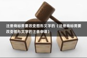 注册商标需要改变图形文字的（注册商标需要改变图形文字的注册申请）