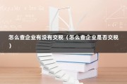 怎么查企业有没有交税（怎么查企业是否交税）