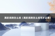 离职周期怎么填（离职周期怎么填写才正确）