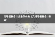 付增值税会计分录怎么做（支付增值税会计科目）