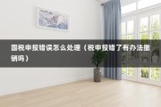 国税申报错误怎么处理（税申报错了有办法撤销吗）