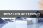 老师怎么考初级职称（老师初级职称怎么评）