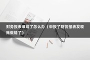 财务报表填错了怎么办（申报了财务报表发现账做错了）