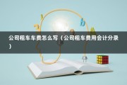 公司租车车费怎么写（公司租车费用会计分录）