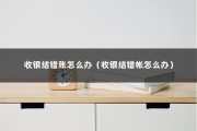 收银结错账怎么办（收银结错帐怎么办）