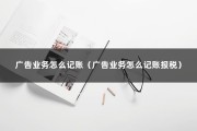 广告业务怎么记账（广告业务怎么记账报税）