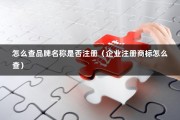 怎么查品牌名称是否注册（企业注册商标怎么查）