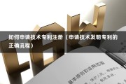 如何申请技术专利注册（申请技术发明专利的正确流程）