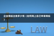 企业商标注册多少钱（如何网上自己申请商标）