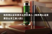 税务局认证发票怎么手工录入（税务局认证发票怎么手工录入的）