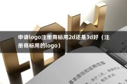 申请logo注册商标用2d还是3d好（注册商标用的logo）