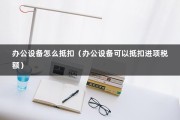 办公设备怎么抵扣（办公设备可以抵扣进项税额）