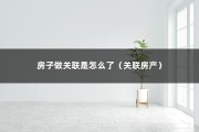 房子做关联是怎么了（关联房产）