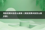 货到发票未到怎么做账（货到发票未到怎么做分录）