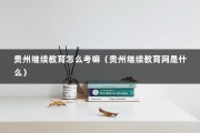 贵州继续教育怎么考嘛（贵州继续教育网是什么）