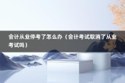 会计从业停考了怎么办（会计考试取消了从业考试吗）