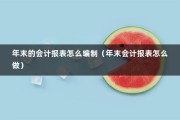 年末的会计报表怎么编制（年末会计报表怎么做）