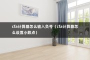 cfa计算器怎么输入负号（cfa计算器怎么设置小数点）