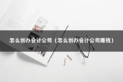 怎么创办会计公司（怎么创办会计公司赚钱）