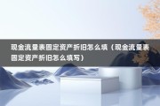 现金流量表固定资产折旧怎么填（现金流量表固定资产折旧怎么填写）