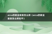 acca的就业前景怎么样（acca的就业前景怎么样知乎）