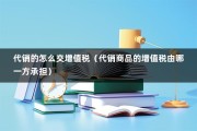 代销的怎么交增值税（代销商品的增值税由哪一方承担）