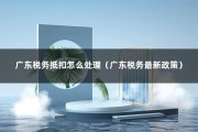 广东税务抵扣怎么处理（广东税务最新政策）