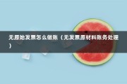 无原始发票怎么做账（无发票原材料账务处理）