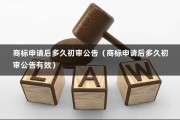 商标申请后多久初审公告（商标申请后多久初审公告有效）