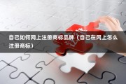 自己如何网上注册商标品牌（自己在网上怎么注册商标）