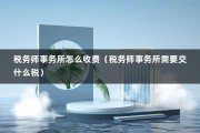 税务师事务所怎么收费（税务师事务所需要交什么税）