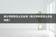 新公司财务怎么交社保（新公司财务怎么交社保费）